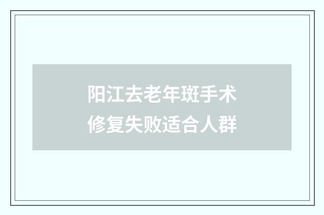 阳江去老年斑手术修复失败适合人群