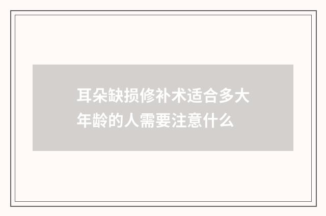 耳朵缺损修补术适合多大年龄的人需要注意什么