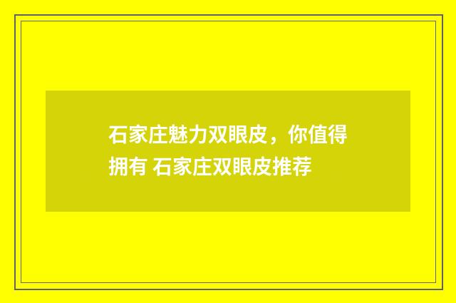 石家庄魅力双眼皮，你值得拥有 石家庄双眼皮推荐