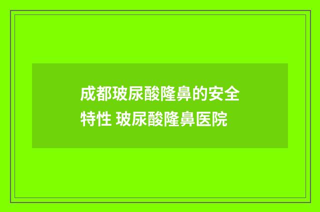 成都玻尿酸隆鼻的安全特性 玻尿酸隆鼻医院