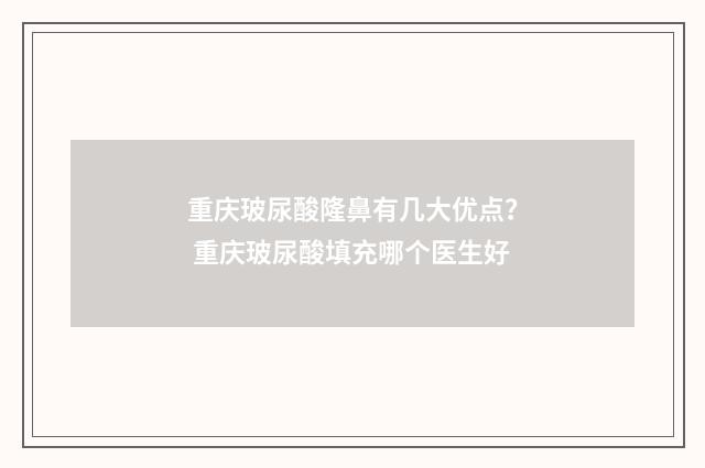 重庆玻尿酸隆鼻有几大优点？ 重庆玻尿酸填充哪个医生好