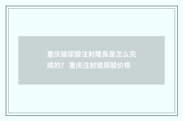 重庆玻尿酸注射隆鼻是怎么完成的？ 重庆注射玻尿酸价格