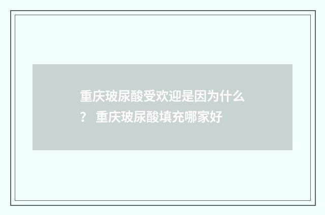 重庆玻尿酸受欢迎是因为什么？ 重庆玻尿酸填充哪家好