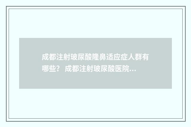成都注射玻尿酸隆鼻适应症人群有哪些？ 成都注射玻尿酸医院哪家好