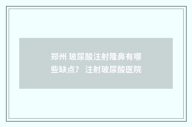 郑州 玻尿酸注射隆鼻有哪些缺点？ 注射玻尿酸医院