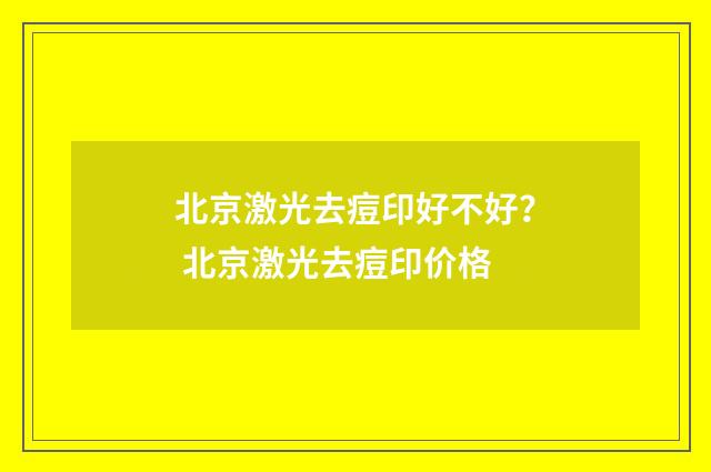 北京激光去痘印好不好？ 北京激光去痘印价格