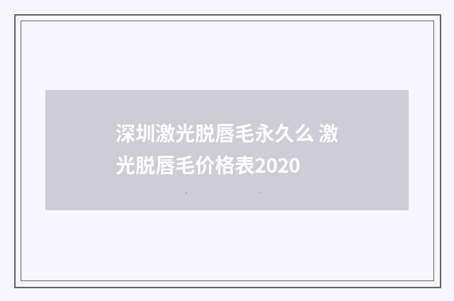 深圳激光脱唇毛永久么 激光脱唇毛价格表2020