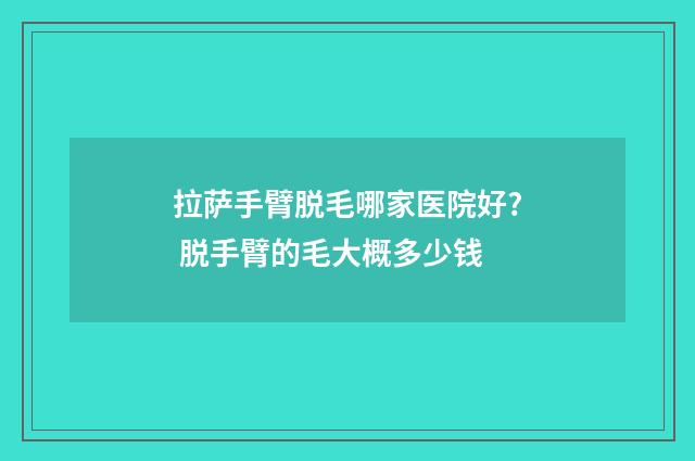 拉萨手臂脱毛哪家医院好? 脱手臂的毛大概多少钱