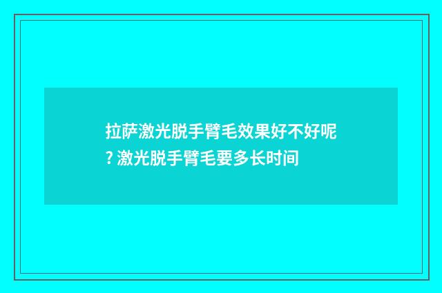 拉萨激光脱手臂毛效果好不好呢? 激光脱手臂毛要多长时间