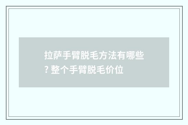 拉萨手臂脱毛方法有哪些? 整个手臂脱毛价位
