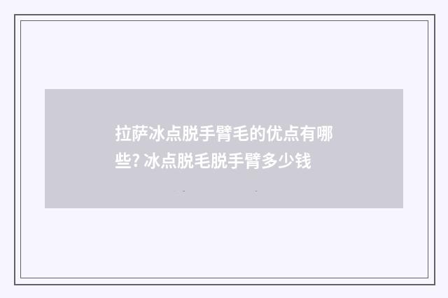 拉萨冰点脱手臂毛的优点有哪些? 冰点脱毛脱手臂多少钱