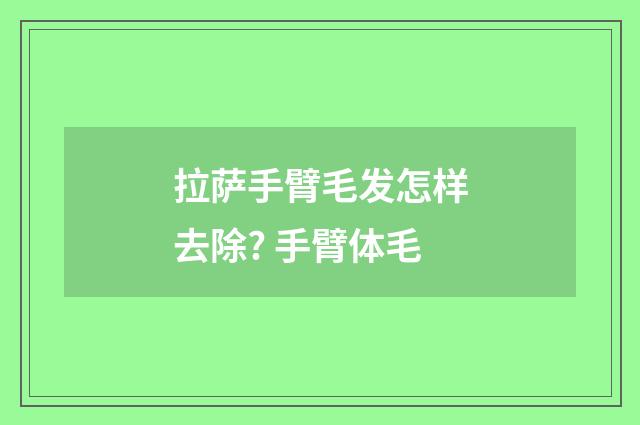 拉萨手臂毛发怎样去除? 手臂体毛