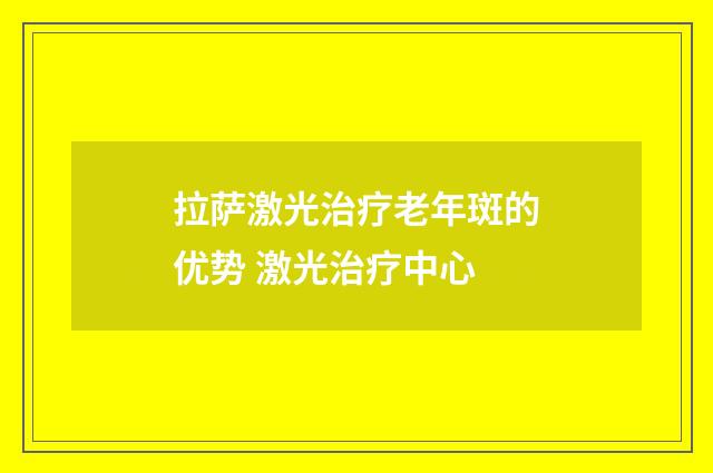 拉萨激光治疗老年斑的优势 激光治疗中心