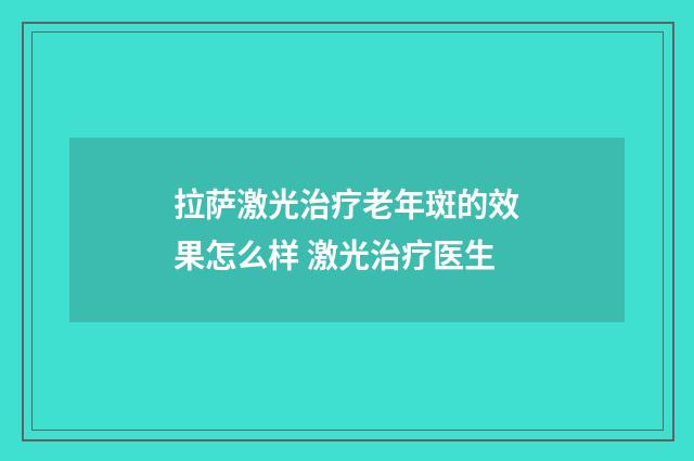 拉萨激光治疗老年斑的效果怎么样 激光治疗医生
