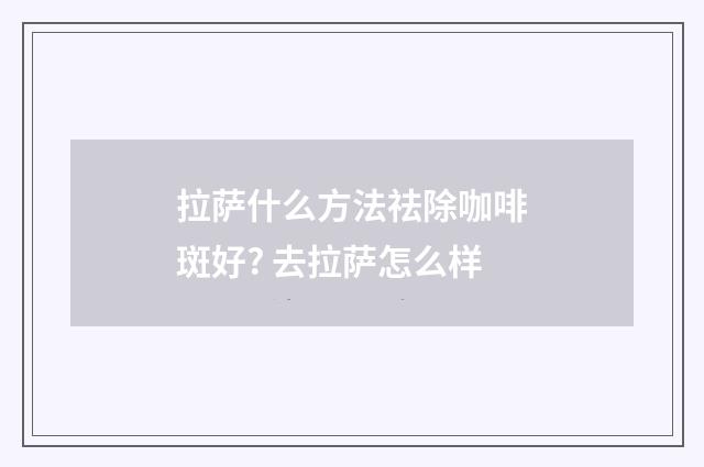 拉萨什么方法祛除咖啡斑好? 去拉萨怎么样