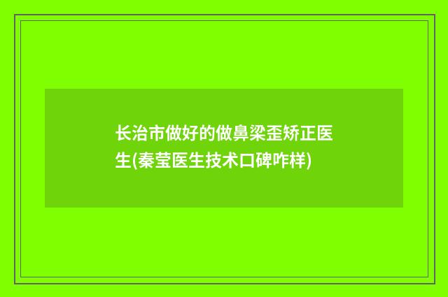 长治市做好的做鼻梁歪矫正医生(秦莹医生技术口碑咋样)