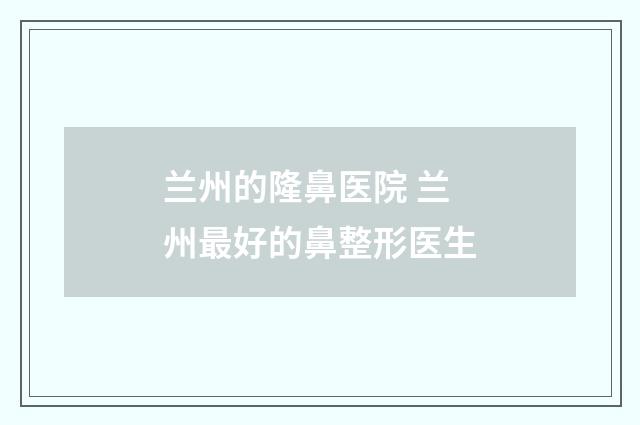 兰州的隆鼻医院 兰州最好的鼻整形医生