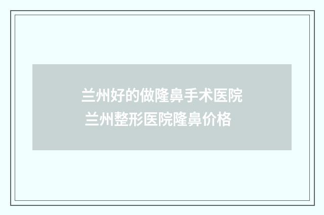 兰州好的做隆鼻手术医院 兰州整形医院隆鼻价格