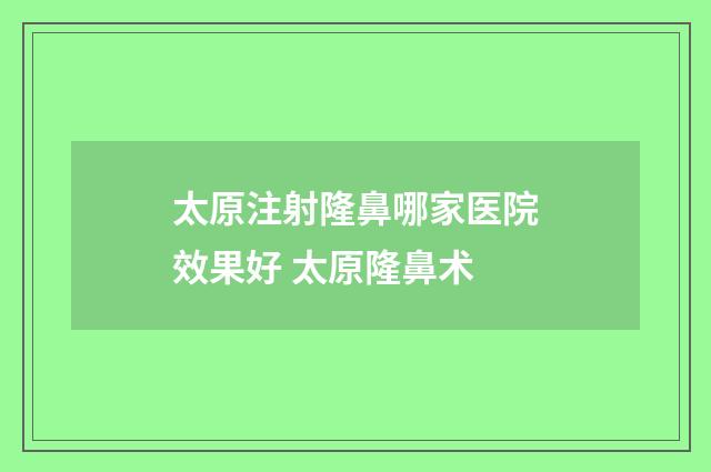 太原注射隆鼻哪家医院效果好 太原隆鼻术