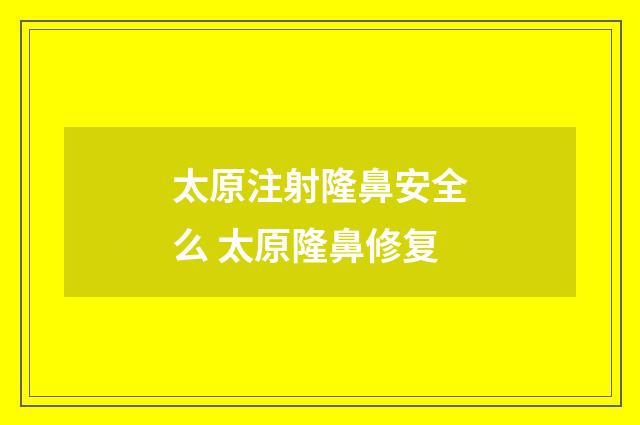 太原注射隆鼻安全么 太原隆鼻修复
