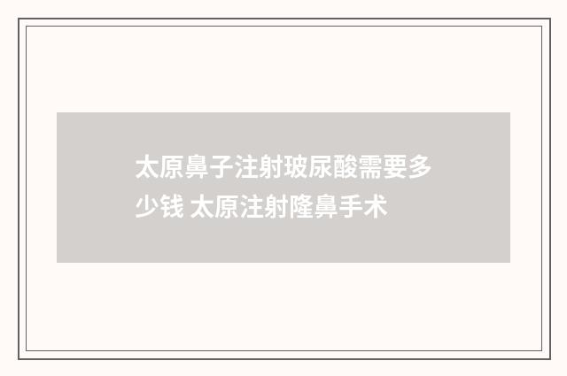 太原鼻子注射玻尿酸需要多少钱 太原注射隆鼻手术