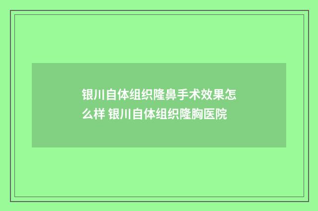 银川自体组织隆鼻手术效果怎么样 银川自体组织隆胸医院