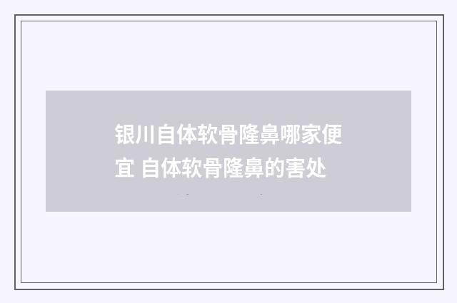 银川自体软骨隆鼻哪家便宜 自体软骨隆鼻的害处