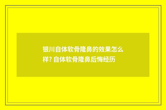 银川自体软骨隆鼻的效果怎么样? 自体软骨隆鼻后悔经历