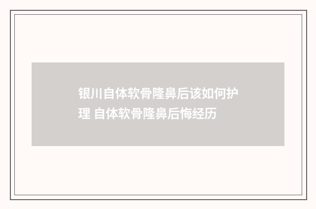 银川自体软骨隆鼻后该如何护理 自体软骨隆鼻后悔经历