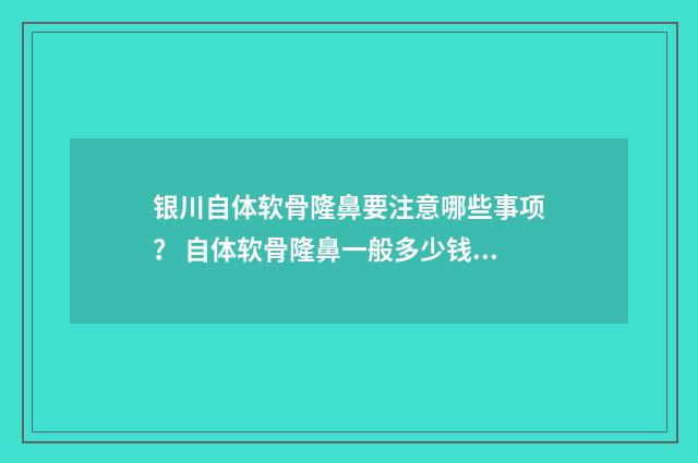 银川自体软骨隆鼻要注意哪些事项？ 自体软骨隆鼻一般多少钱价格表