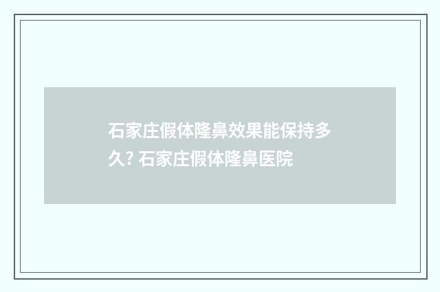 石家庄假体隆鼻效果能保持多久? 石家庄假体隆鼻医院