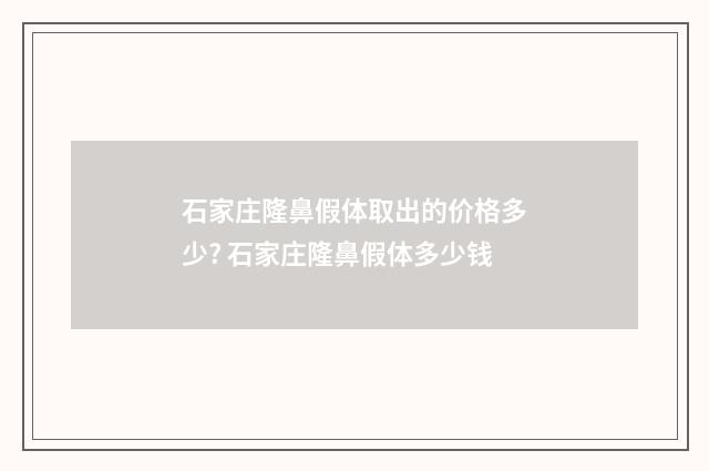 石家庄隆鼻假体取出的价格多少? 石家庄隆鼻假体多少钱