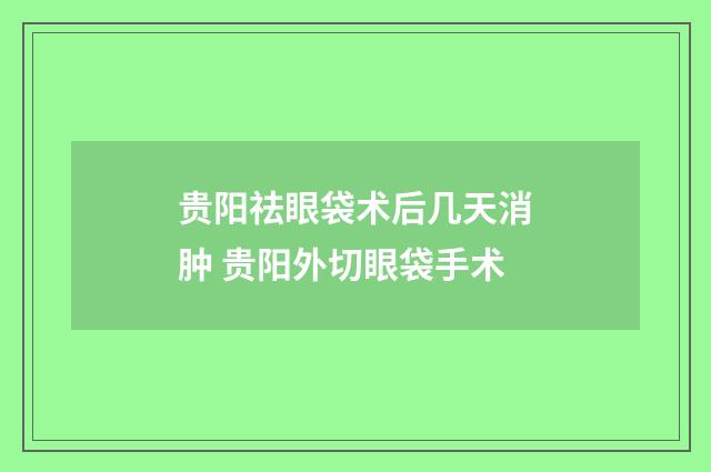 贵阳祛眼袋术后几天消肿 贵阳外切眼袋手术