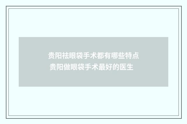 贵阳祛眼袋手术都有哪些特点 贵阳做眼袋手术最好的医生