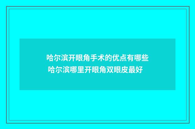 哈尔滨开眼角手术的优点有哪些 哈尔滨哪里开眼角双眼皮最好