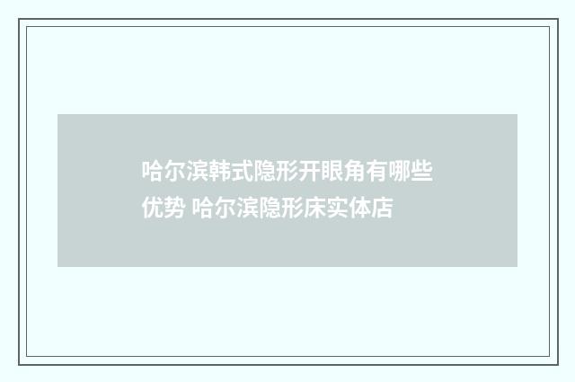 哈尔滨韩式隐形开眼角有哪些优势 哈尔滨隐形床实体店