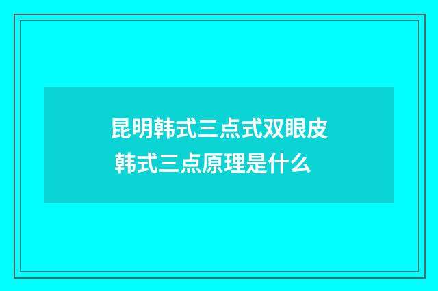 昆明韩式三点式双眼皮 韩式三点原理是什么