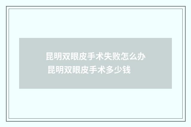 昆明双眼皮手术失败怎么办 昆明双眼皮手术多少钱