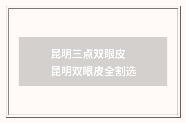 昆明三点双眼皮 昆明双眼皮全割选