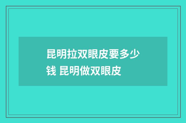 昆明拉双眼皮要多少钱 昆明做双眼皮