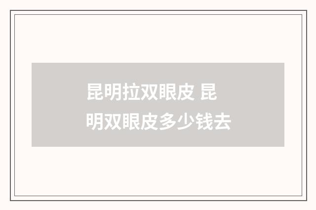 昆明拉双眼皮 昆明双眼皮多少钱去