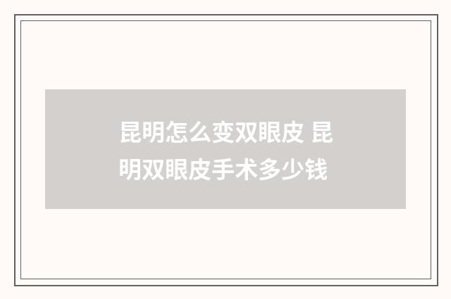 昆明怎么变双眼皮 昆明双眼皮手术多少钱