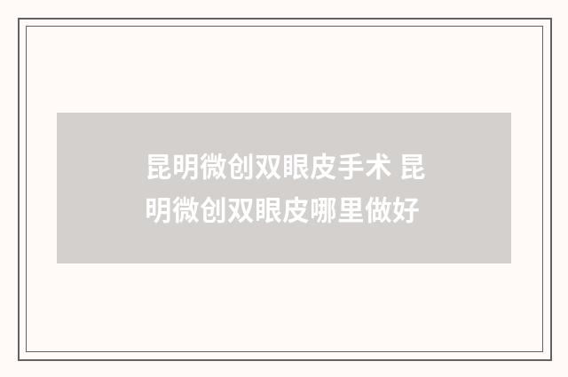 昆明微创双眼皮手术 昆明微创双眼皮哪里做好