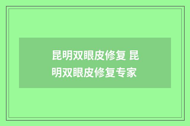昆明双眼皮修复 昆明双眼皮修复专家