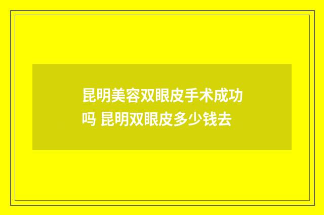 昆明美容双眼皮手术成功吗 昆明双眼皮多少钱去