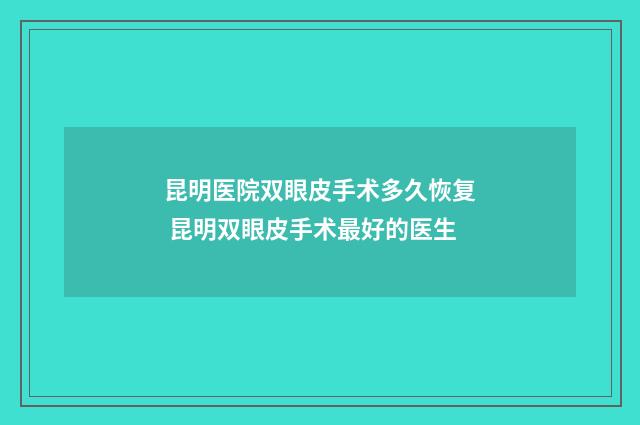 昆明医院双眼皮手术多久恢复 昆明双眼皮手术最好的医生