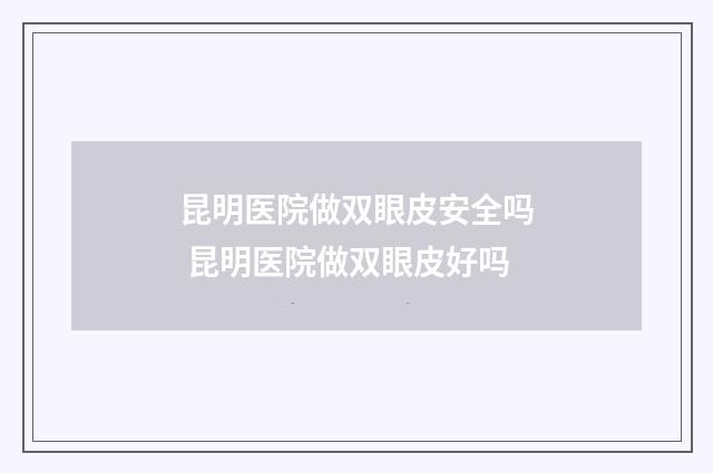 昆明医院做双眼皮安全吗 昆明医院做双眼皮好吗