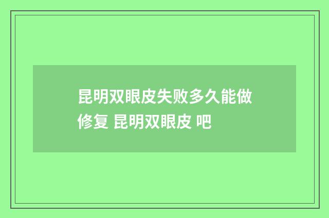 昆明双眼皮失败多久能做修复 昆明双眼皮 吧