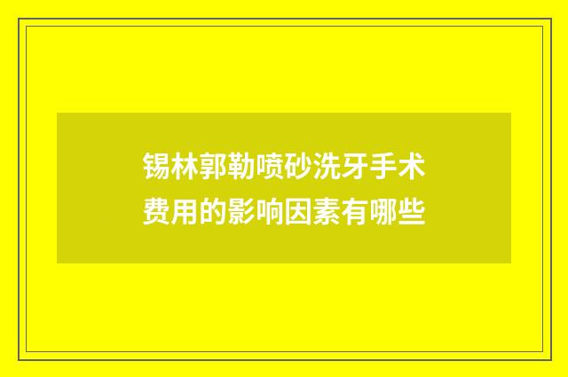 锡林郭勒喷砂洗牙手术费用的影响因素有哪些