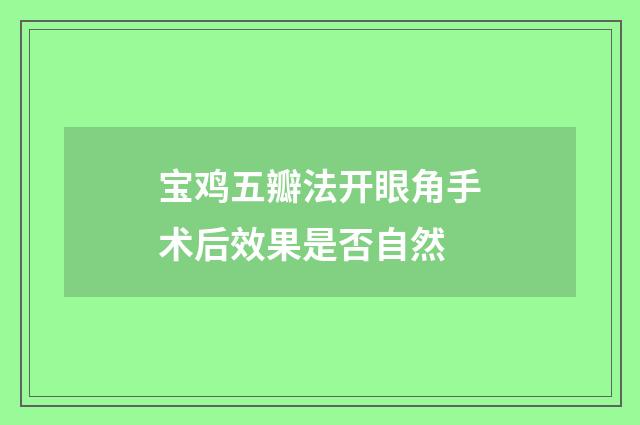 宝鸡五瓣法开眼角手术后效果是否自然